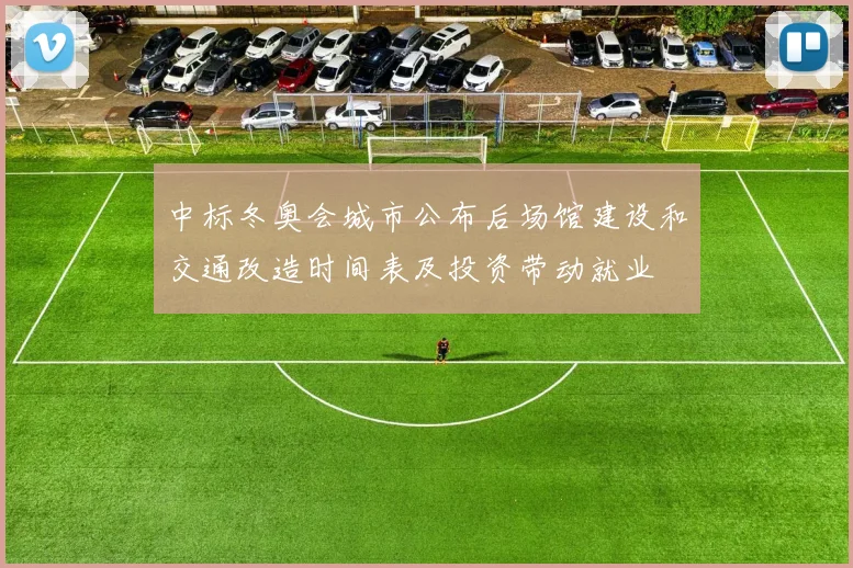 中标冬奥会城市公布后场馆建设和交通改造时间表及投资带动就业