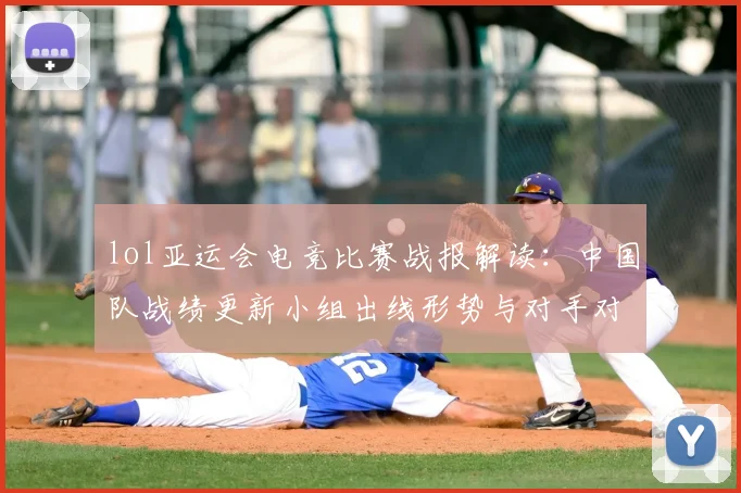 lol亚运会电竞比赛战报解读：中国队战绩更新小组出线形势与对手对阵看点