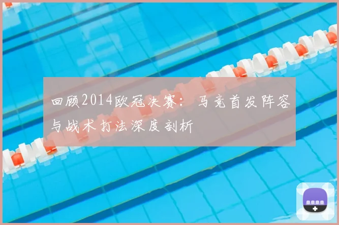 回顾2014欧冠决赛：马竞首发阵容与战术打法深度剖析