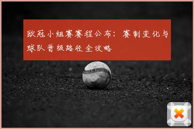 欧冠小组赛赛程公布：赛制变化与球队晋级路径全攻略