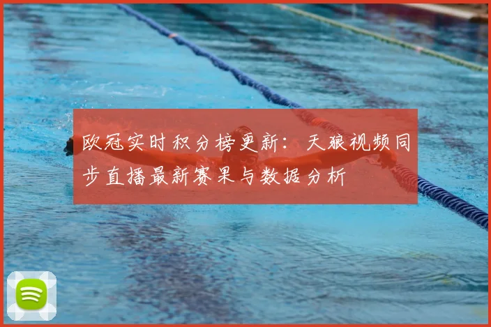 欧冠实时积分榜更新:天狼视频同步直播最新赛果与数据分析