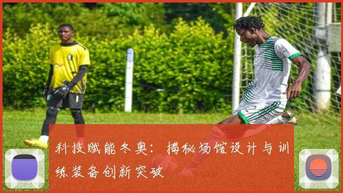 科技赋能冬奥：揭秘场馆设计与训练装备创新突破