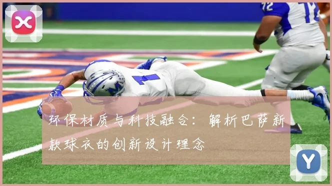 环保材质与科技融合：解析巴萨新款球衣的创新设计理念