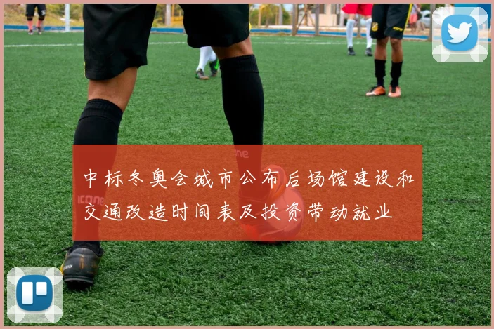 中标冬奥会城市公布后场馆建设和交通改造时间表及投资带动就业